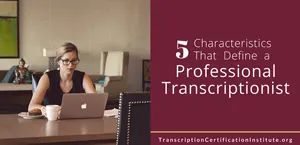 5 Characteristics That Define a Professional Transcriptionist