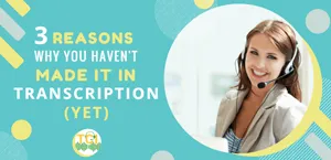 3 Reasons Why You Haven’t Made It In Transcription (Yet)