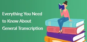 Everything You Need to Know About General Transcription